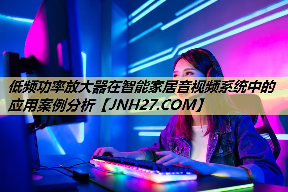 低频功率放大器在智能家居音视频系统中的应用案例分析