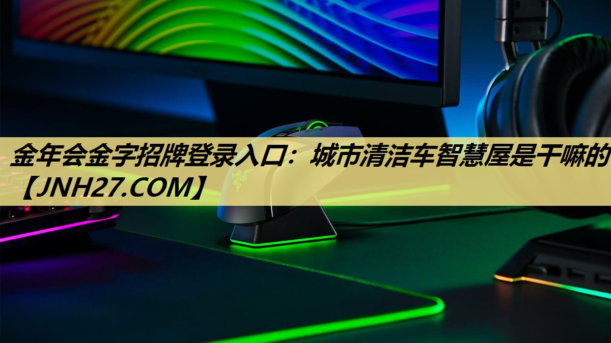 金年会金字招牌登录入口：城市清洁车智慧屋是干嘛的