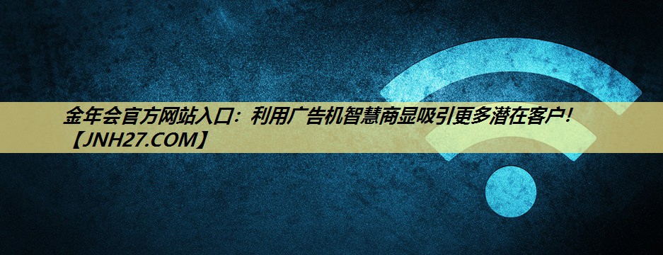 金年会官方网站入口：利用广告机智慧商显吸引更多潜在客户！