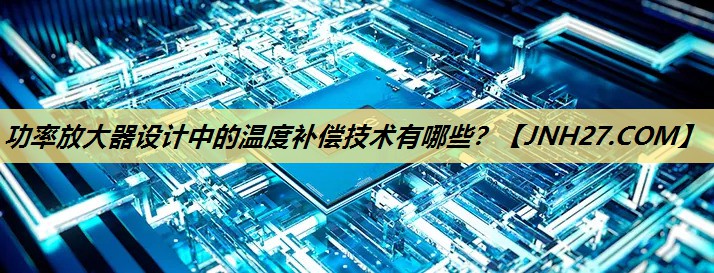 功率放大器设计中的温度补偿技术有哪些？