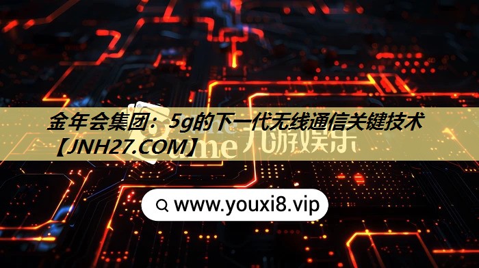 金年会集团：5g的下一代无线通信关键技术