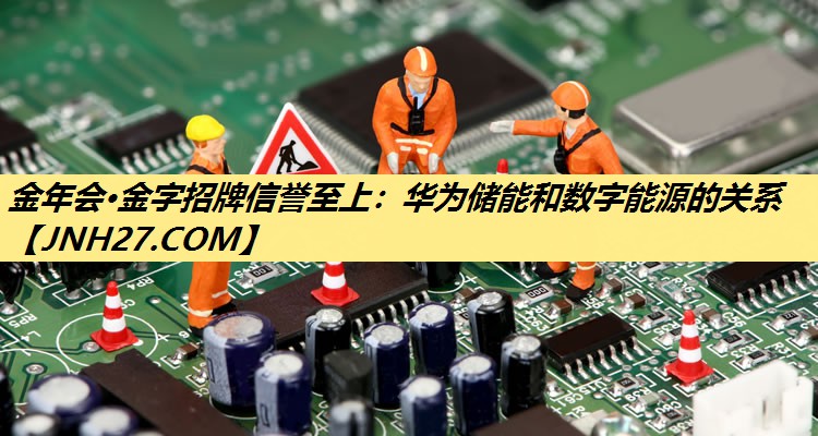 金年会·金字招牌信誉至上：华为储能和数字能源的关系