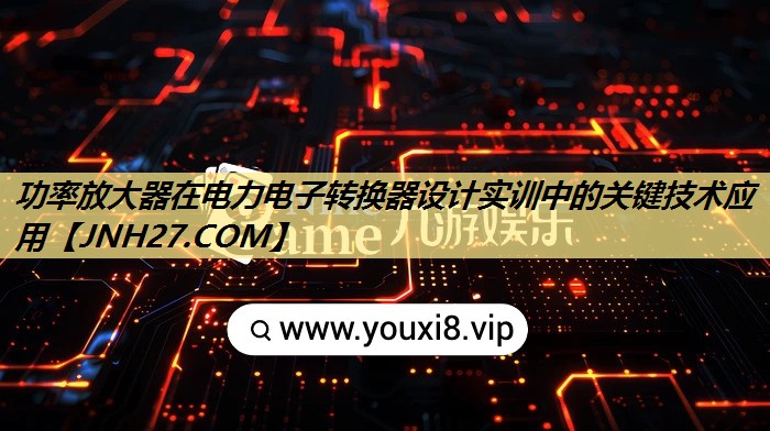 功率放大器在电力电子转换器设计实训中的关键技术应用