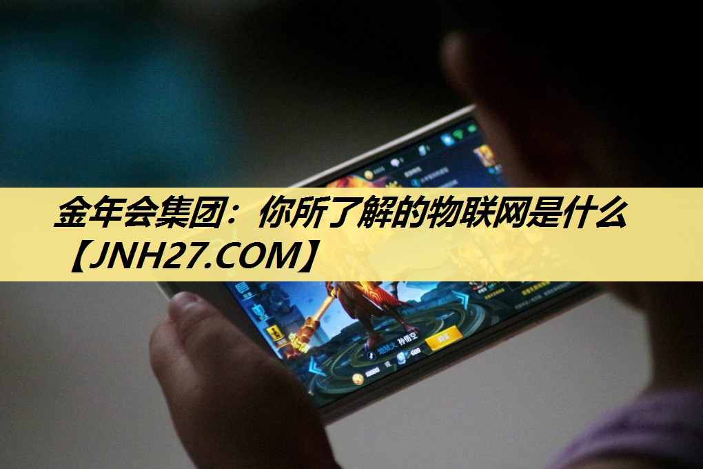 金年会集团：你所了解的物联网是什么