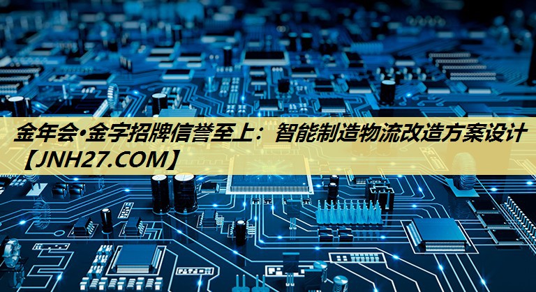 金年会·金字招牌信誉至上：智能制造物流改造方案设计