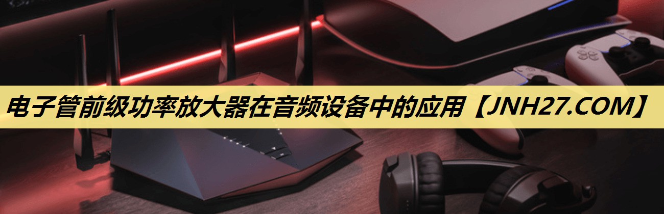 电子管前级功率放大器在音频设备中的应用