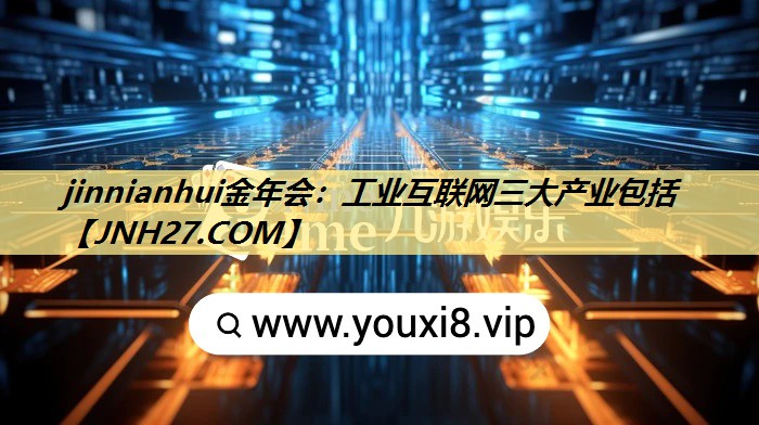 jinnianhui金年会：工业互联网三大产业包括