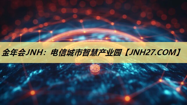 金年会JNH：电信城市智慧产业园