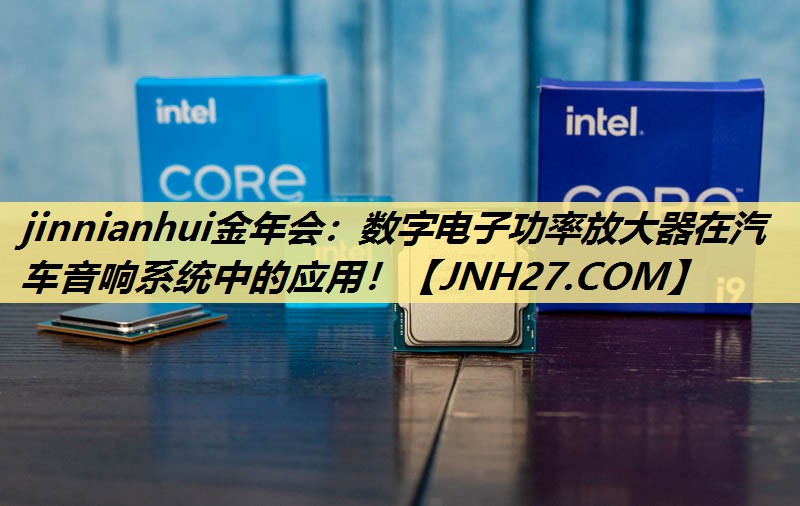 jinnianhui金年会：数字电子功率放大器在汽车音响系统中的应用！