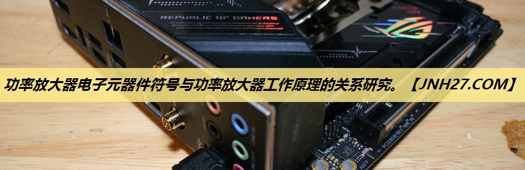 功率放大器电子元器件符号与功率放大器工作原理的关系研究。