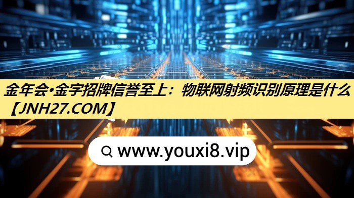 金年会·金字招牌信誉至上：物联网射频识别原理是什么