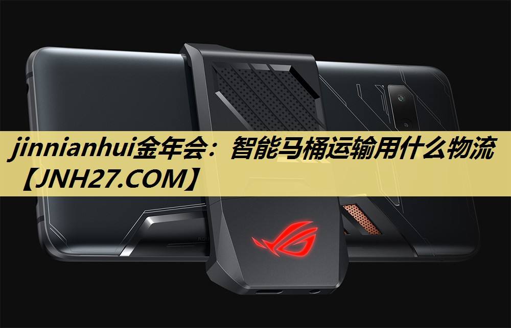 jinnianhui金年会：智能马桶运输用什么物流