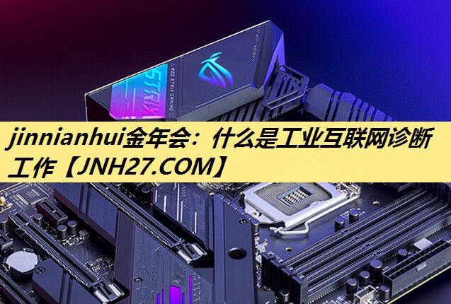 jinnianhui金年会：什么是工业互联网诊断工作