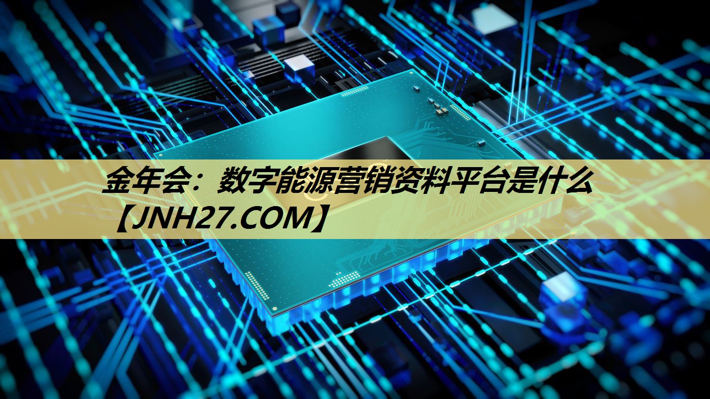 金年会：数字能源营销资料平台是什么