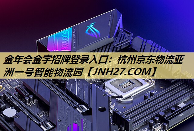 金年会金字招牌登录入口：杭州京东物流亚洲一号智能物流园
