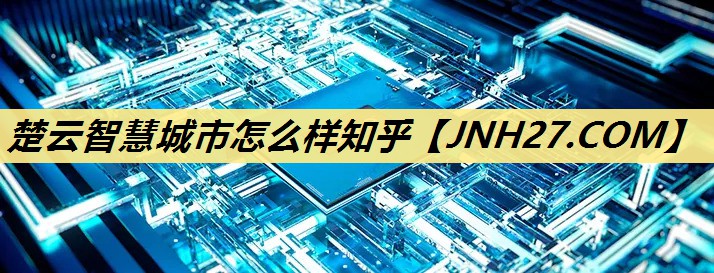 楚云智慧城市怎么样知乎