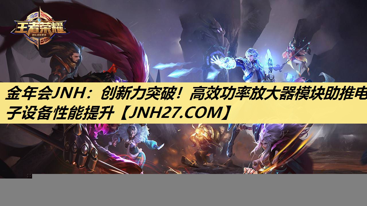 金年会JNH：创新力突破！高效功率放大器模块助推电子设备性能提升
