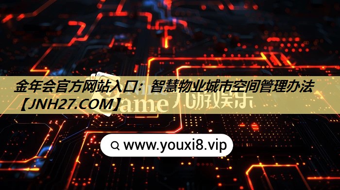 金年会官方网站入口：智慧物业城市空间管理办法