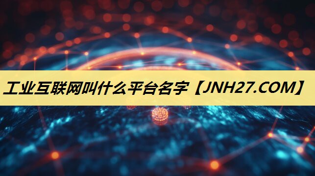 工业互联网叫什么平台名字
