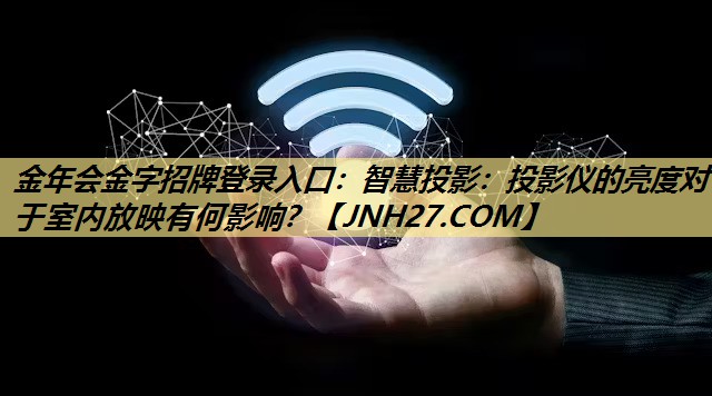 金年会金字招牌登录入口：智慧投影：投影仪的亮度对于室内放映有何影响？