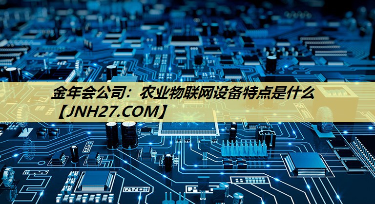 金年会公司：农业物联网设备特点是什么
