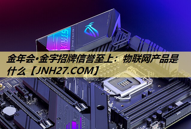 金年会·金字招牌信誉至上：物联网产品是什么