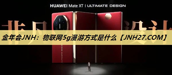 金年会JNH：物联网5g漫游方式是什么
