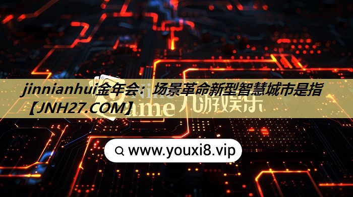 jinnianhui金年会：场景革命新型智慧城市是指