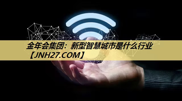 金年会集团：新型智慧城市是什么行业