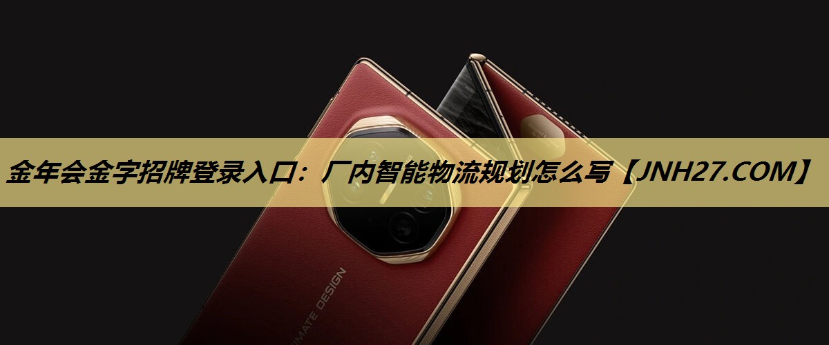 金年会金字招牌登录入口：厂内智能物流规划怎么写