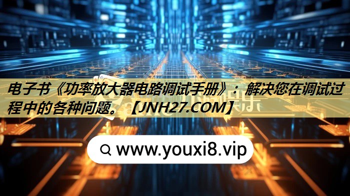 电子书《功率放大器电路调试手册》：解决您在调试过程中的各种问题。