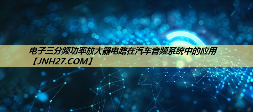 电子三分频功率放大器电路在汽车音频系统中的应用