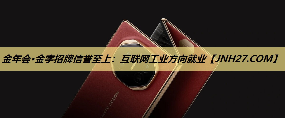 金年会·金字招牌信誉至上：互联网工业方向就业