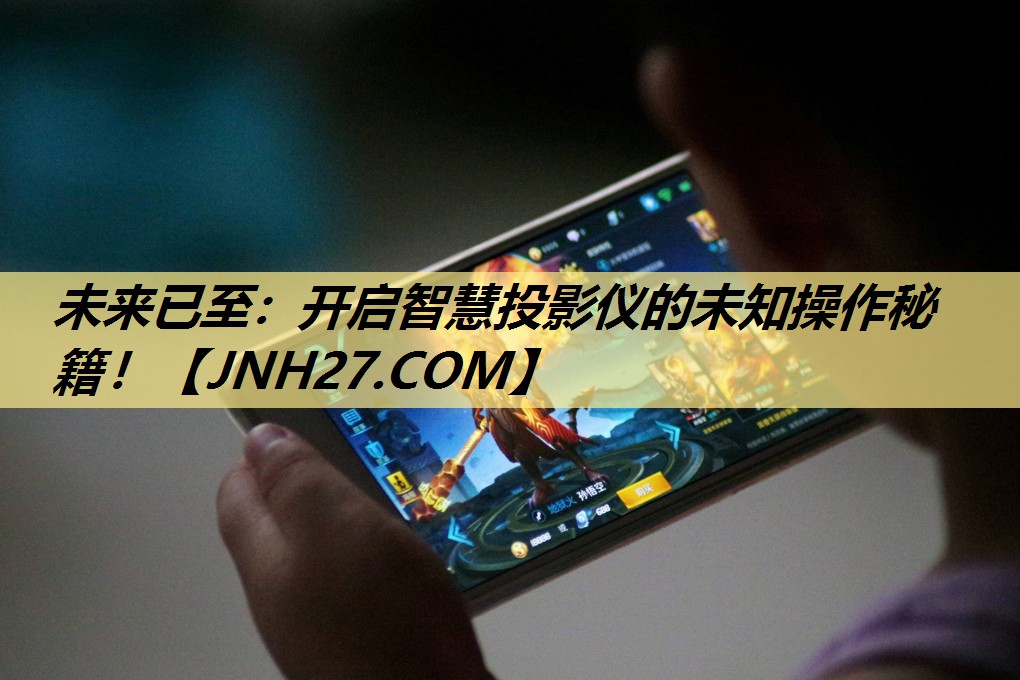 未来已至:开启智慧投影仪的未知操作秘籍! 未来已至:开启智慧投影仪的未知操作秘籍!