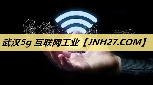 武汉5g 互联网工业 武汉5g 互联网工业