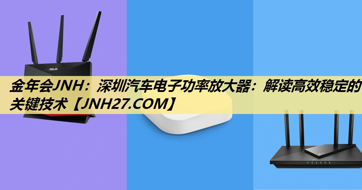 深圳汽车电子功率放大器:解读高效稳定的关键技术 深圳汽车电子功率放大器:解读高效稳定的关键技术