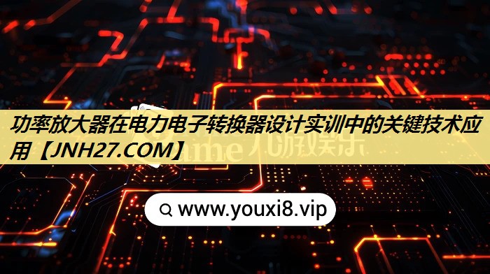 功率放大器在电力电子转换器设计实训中的关键技术应用 功率放大器在电力电子转换器设计实训中的关键技术应用