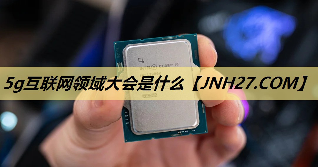 5g互联网领域大会是什么 5g互联网领域大会是什么