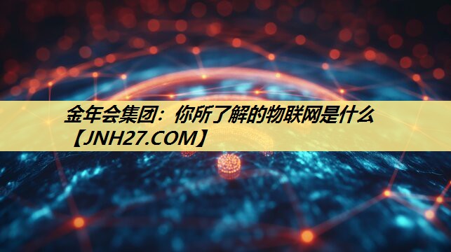 你所了解的物联网是什么 你所了解的物联网是什么