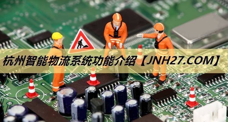杭州智能物流系统功能介绍 杭州智能物流系统功能介绍