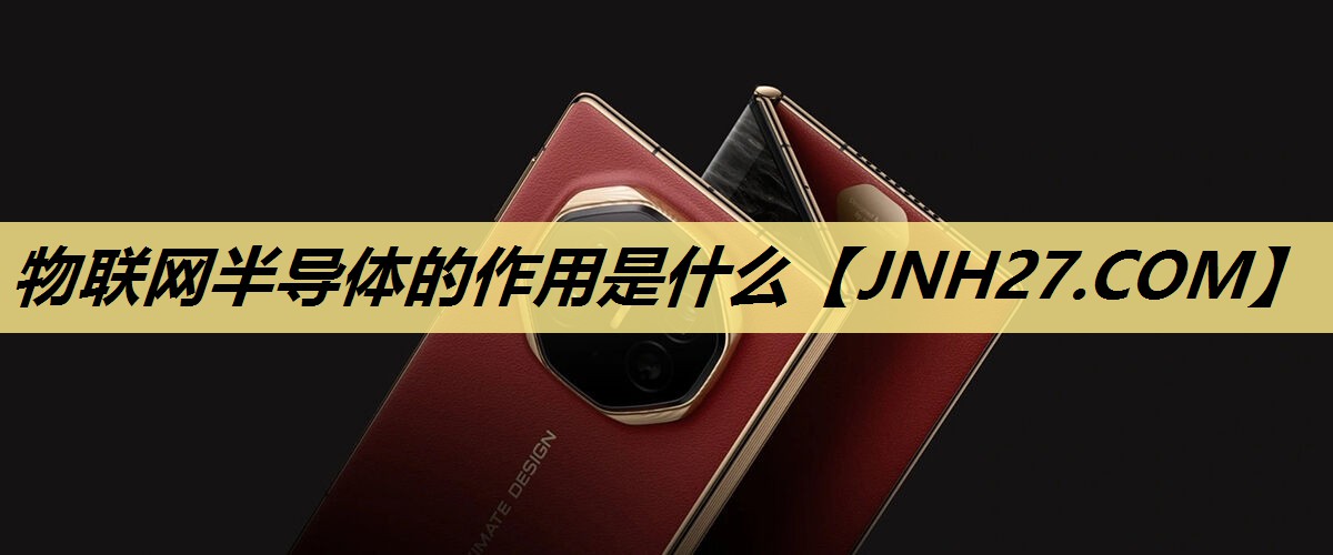 物联网半导体的作用是什么 物联网半导体的作用是什么