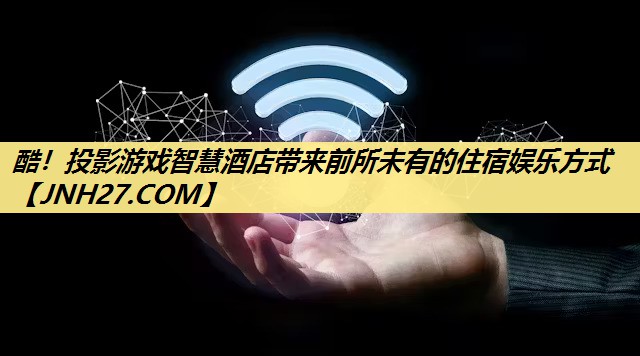 酷！投影游戏智慧酒店带来前所未有的住宿娱乐方式