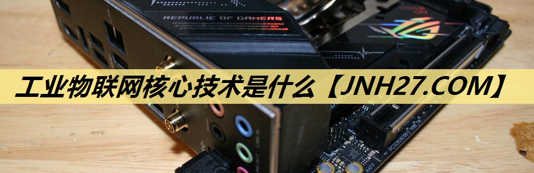 工业物联网核心技术是什么 工业物联网核心技术是什么