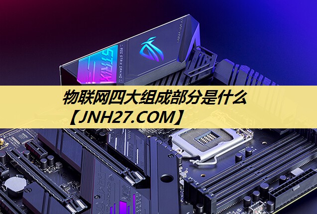 物联网四大组成部分是什么 物联网四大组成部分是什么