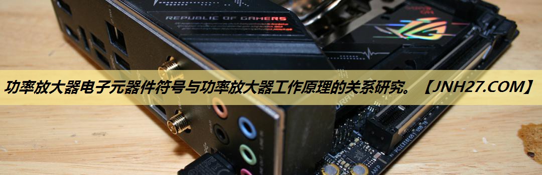 功率放大器电子元器件符号与功率放大器工作原理的关系研究。 功率放大器电子元器件符号与功率放大器工作原理的关系研究。