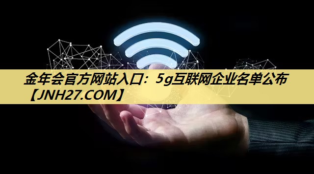 5g互联网企业名单公布 5g互联网企业名单公布