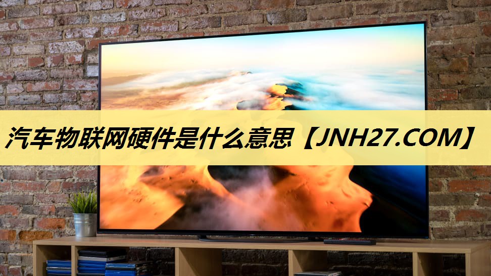汽车物联网硬件是什么意思 汽车物联网硬件是什么意思