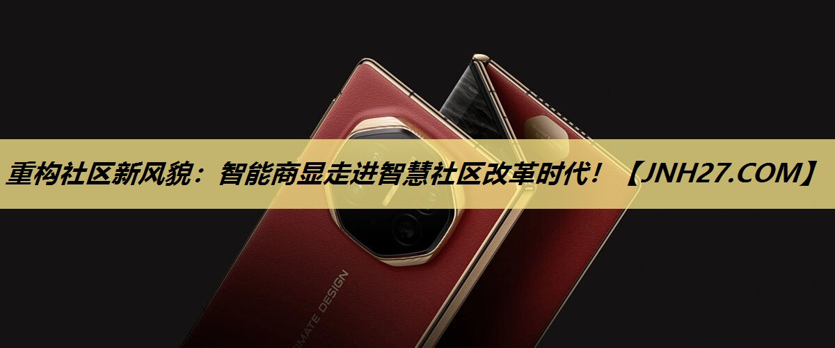 重构社区新风貌:智能商显走进智慧社区改革时代! 重构社区新风貌:智能商显走进智慧社区改革时代!