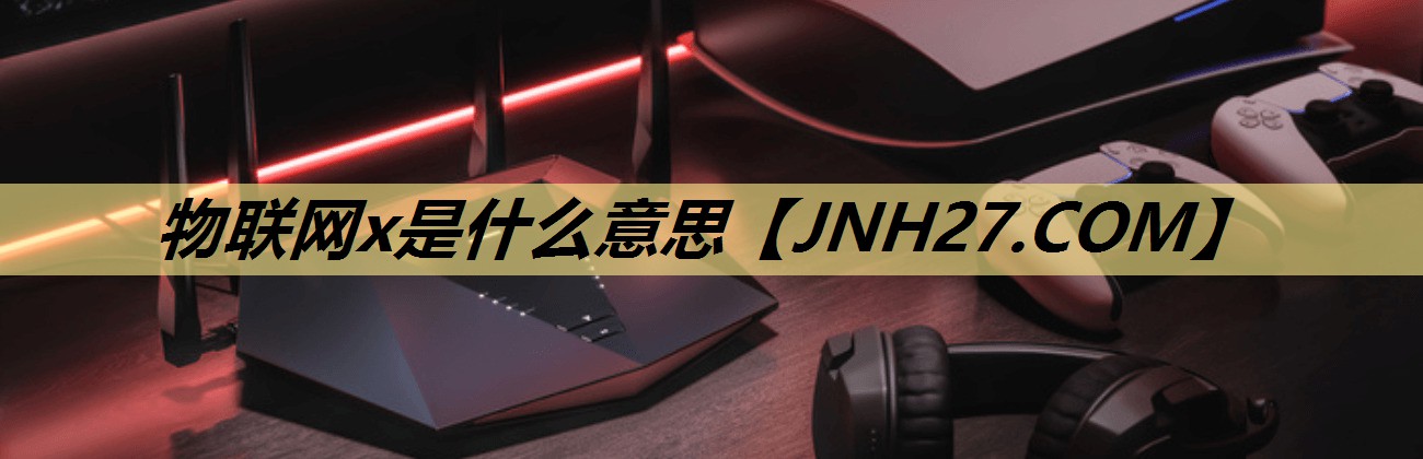 物联网x是什么意思 物联网x是什么意思