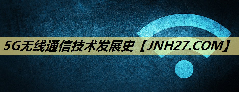 5G无线通信技术发展史 5G无线通信技术发展史